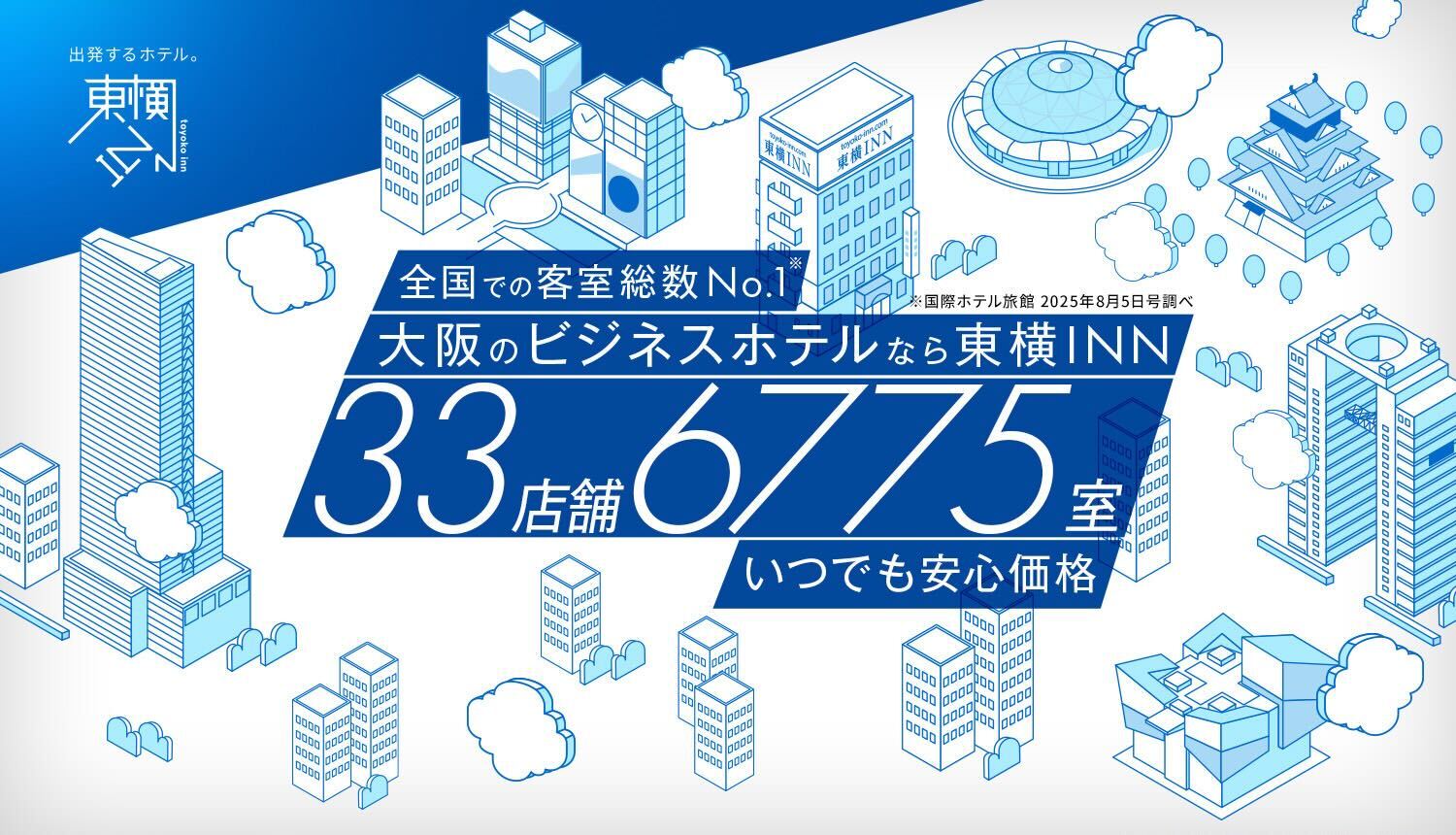 全国での客室総数No.1※ 大阪のビジネスホテルなら東横INN 31店舗6437室いつでも嬉しい安心価格※国際ホテル旅館2023年8月5日号調べ